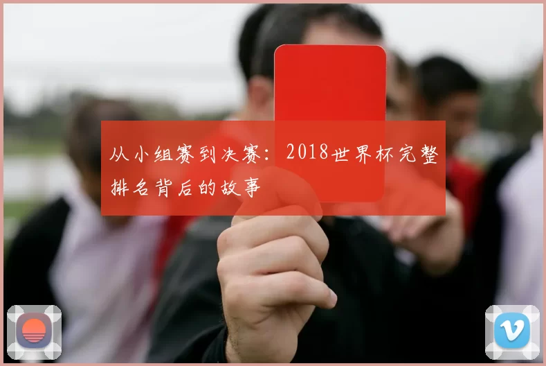 从小组赛到决赛：2018世界杯完整排名背后的故事