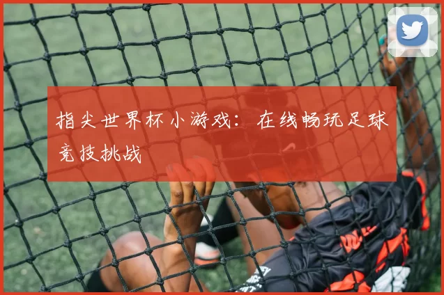 指尖世界杯小游戏：在线畅玩足球竞技挑战