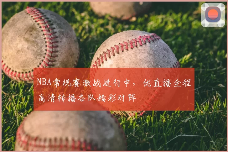 NBA常规赛激战进行中，优直播全程高清转播各队精彩对阵