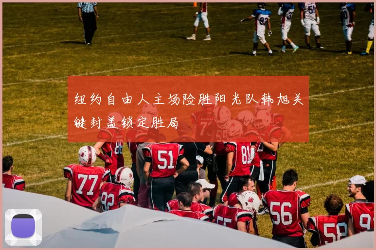 纽约自由人主场险胜阳光队韩旭关键封盖锁定胜局