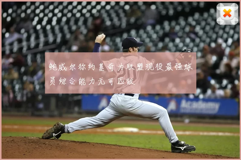 鲍威尔称约基奇为联盟现役最强球员综合能力无可匹敌