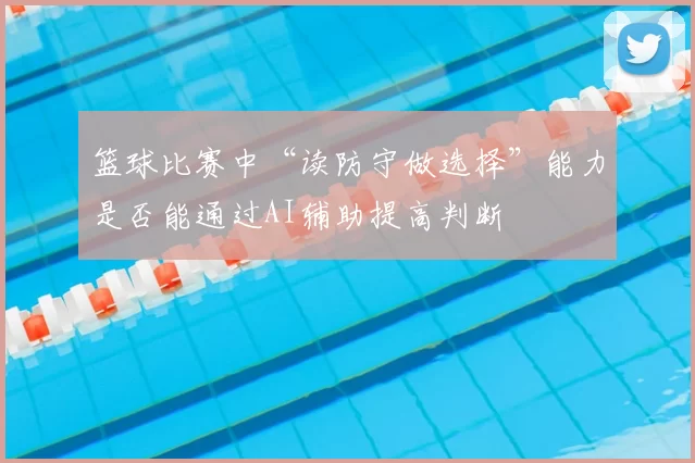 篮球比赛中“读防守做选择”能力是否能通过AI辅助提高判断