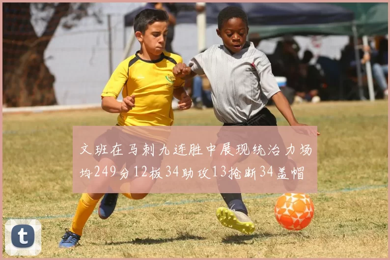 文班在马刺九连胜中展现统治力场均249分12板34助攻13抢断34盖帽