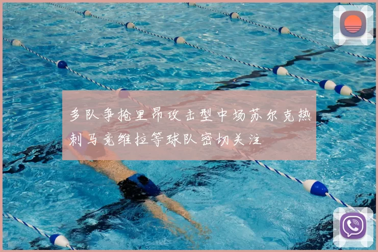 多队争抢里昂攻击型中场苏尔克热刺马竞维拉等球队密切关注
