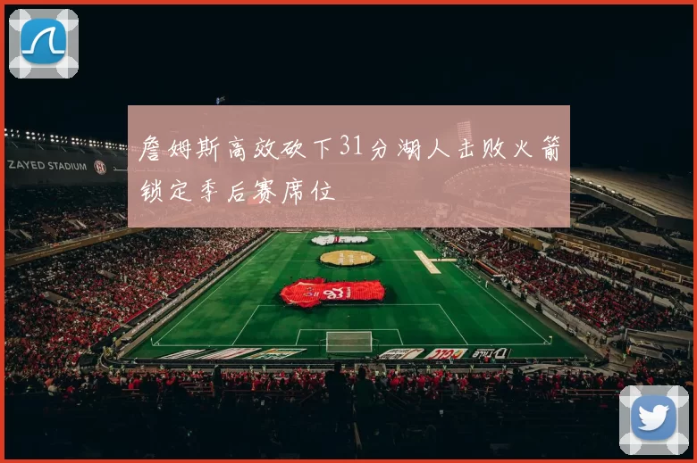 詹姆斯高效砍下31分湖人击败火箭锁定季后赛席位