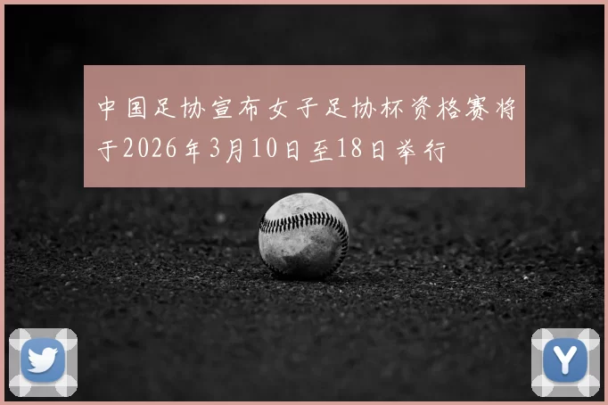 中国足协宣布女子足协杯资格赛将于2026年3月10日至18日举行