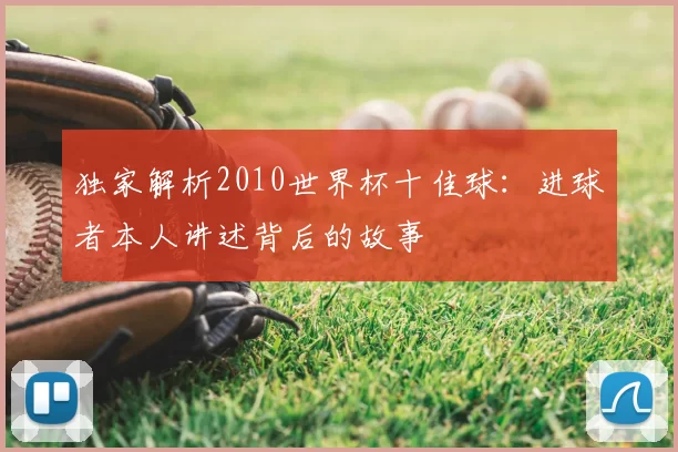独家解析2010世界杯十佳球：进球者本人讲述背后的故事