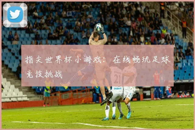指尖世界杯小游戏：在线畅玩足球竞技挑战