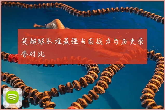 英超球队谁最强当前战力与历史荣誉对比