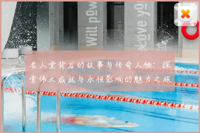 名人堂背后的故事与传奇人物：探索伟大成就与永恒影响的魅力之旅