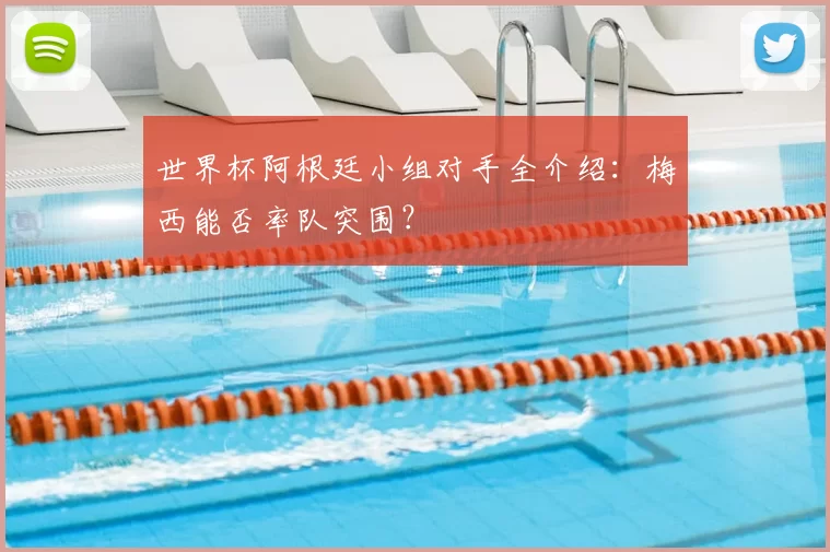 世界杯阿根廷小组对手全介绍：梅西能否率队突围？