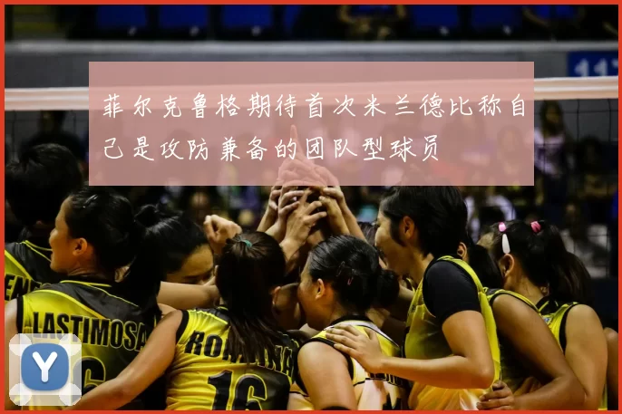 菲尔克鲁格期待首次米兰德比称自己是攻防兼备的团队型球员