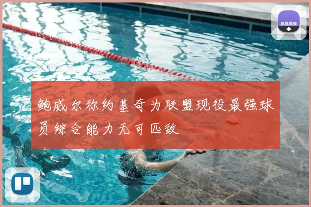 鲍威尔称约基奇为联盟现役最强球员综合能力无可匹敌