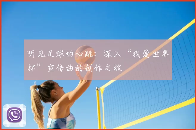 听见足球的心跳：深入“我爱世界杯”宣传曲的创作之旅