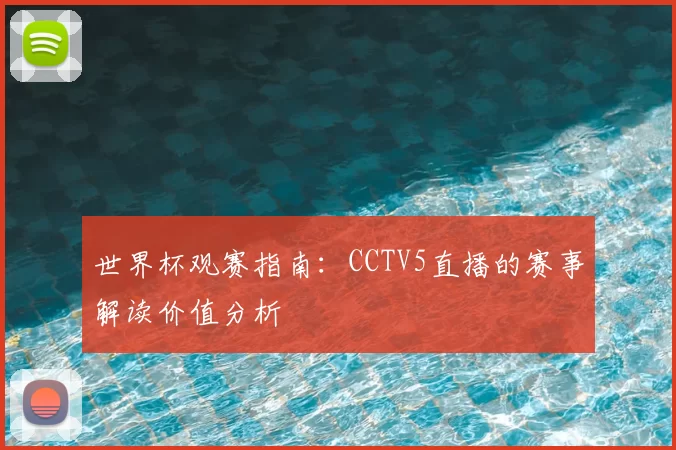 世界杯观赛指南：CCTV5直播的赛事解读价值分析