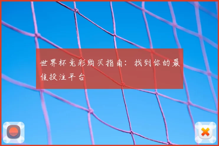 世界杯竞彩购买指南：找到你的最佳投注平台