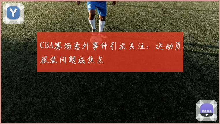 CBA赛场意外事件引发关注，运动员服装问题成焦点