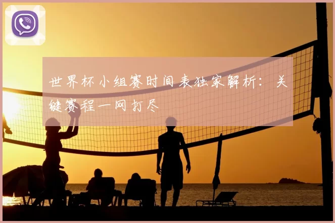 世界杯小组赛时间表独家解析:关键赛程一网打尽
