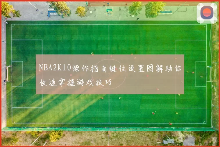 NBA2K10操作指南键位设置图解助你快速掌握游戏技巧