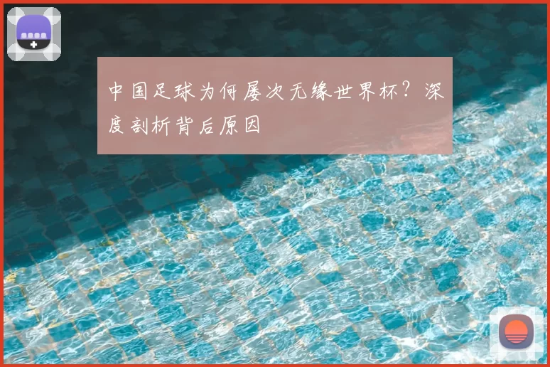 中国足球为何屡次无缘世界杯?深度剖析背后原因