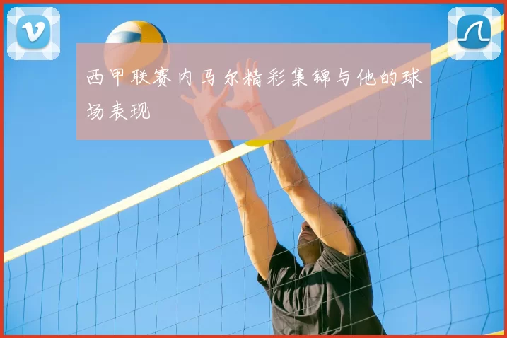 西甲联赛内马尔精彩集锦与他的球场表现