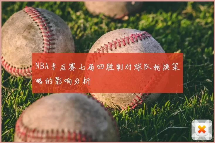 NBA季后赛七局四胜制对球队轮换策略的影响分析