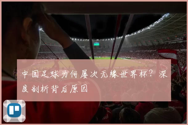 中国足球为何屡次无缘世界杯?深度剖析背后原因