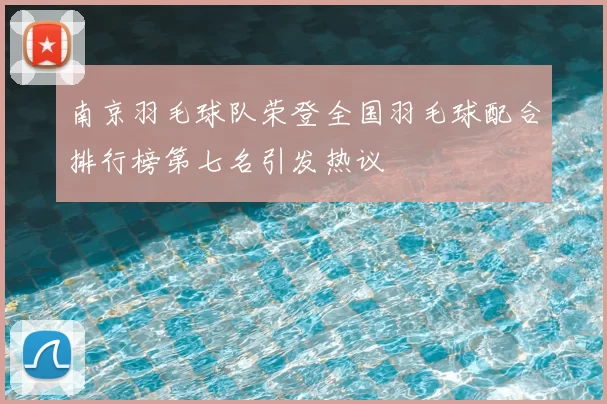 南京羽毛球队荣登全国羽毛球配合排行榜第七名引发热议