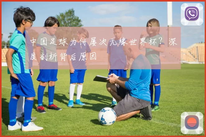 中国足球为何屡次无缘世界杯?深度剖析背后原因