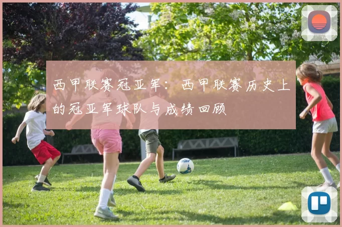 西甲联赛冠亚军：西甲联赛历史上的冠亚军球队与成绩回顾