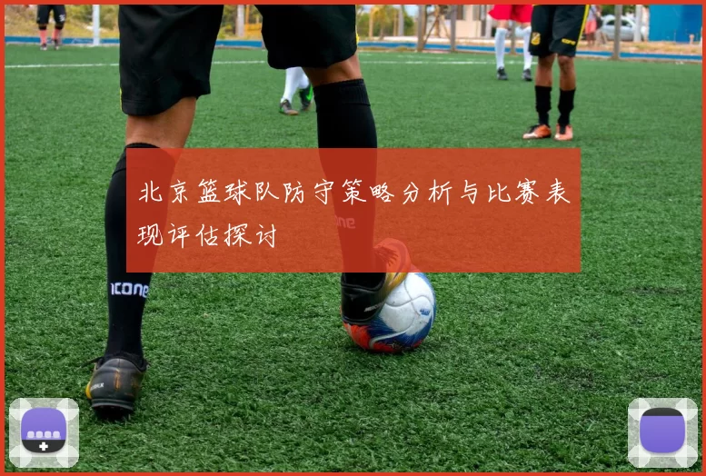 北京篮球队防守策略分析与比赛表现评估探讨