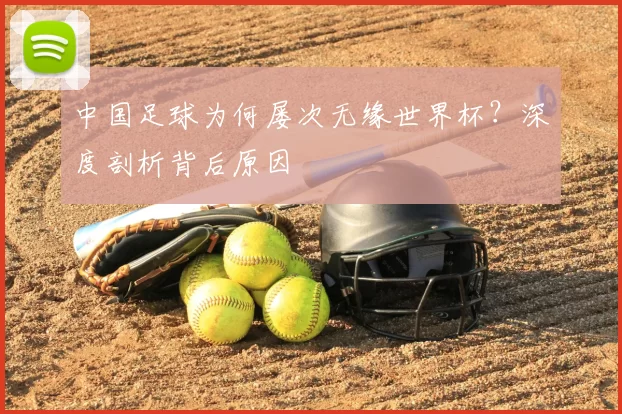 中国足球为何屡次无缘世界杯?深度剖析背后原因