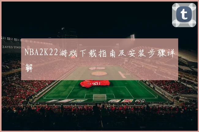 NBA2K22游戏下载指南及安装步骤详解