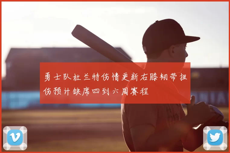勇士队杜兰特伤情更新右膝韧带扭伤预计缺席四到六周赛程