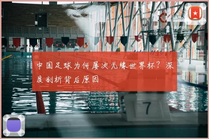 中国足球为何屡次无缘世界杯?深度剖析背后原因