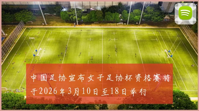 中国足协宣布女子足协杯资格赛将于2026年3月10日至18日举行