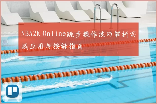 NBA2K Online跳步操作技巧解析实战应用与按键指南