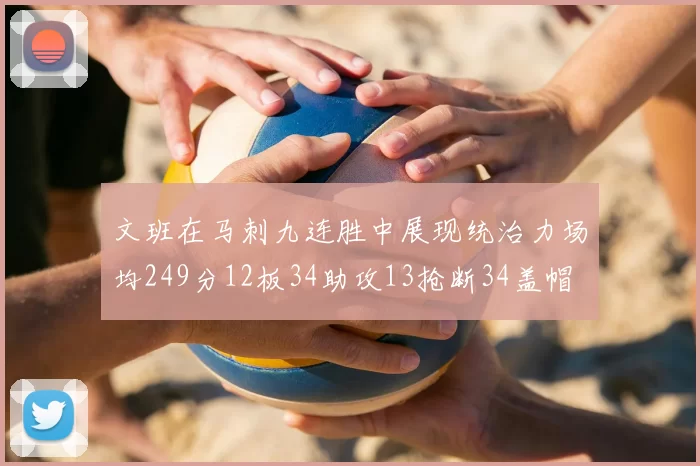文班在马刺九连胜中展现统治力场均249分12板34助攻13抢断34盖帽