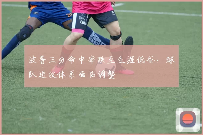 波普三分命中率跌至生涯低谷，球队进攻体系面临调整