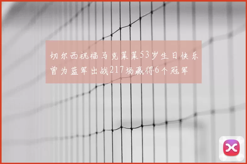 切尔西祝福马克莱莱53岁生日快乐曾为蓝军出战217场赢得6个冠军