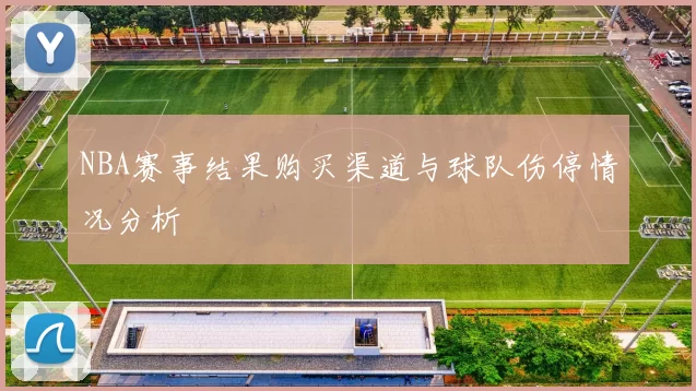 NBA赛事结果购买渠道与球队伤停情况分析
