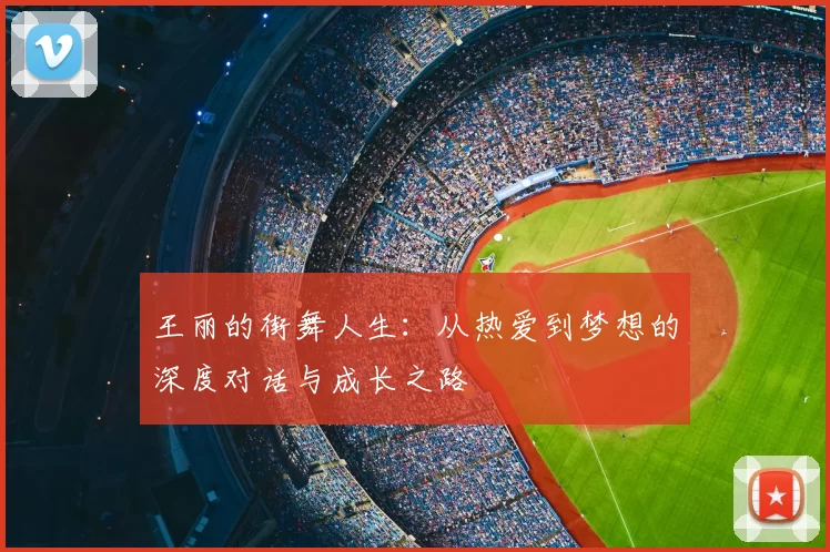 王丽的街舞人生：从热爱到梦想的深度对话与成长之路