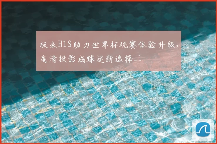 极米H1S助力世界杯观赛体验升级，高清投影成球迷新选择_1