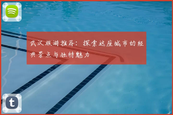 武汉旅游推荐：探索这座城市的经典景点与独特魅力