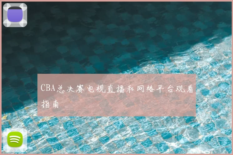 CBA总决赛电视直播和网络平台观看指南