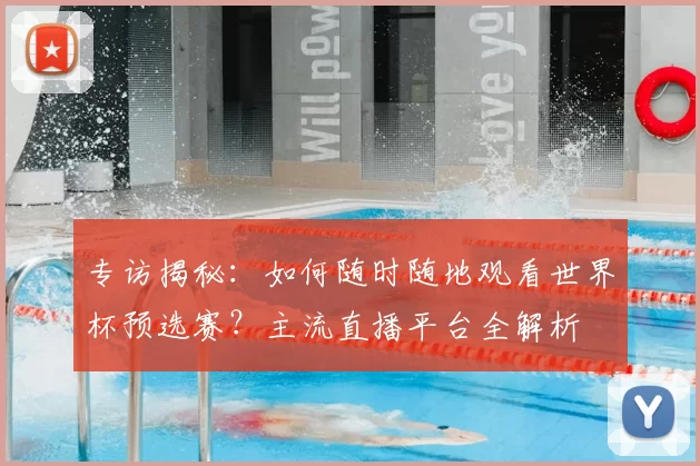 专访揭秘：如何随时随地观看世界杯预选赛？主流直播平台全解析
