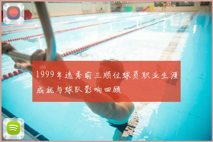 1999年选秀前三顺位球员职业生涯成就与球队影响回顾