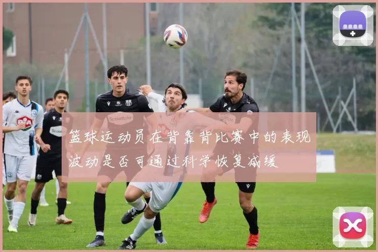 篮球运动员在背靠背比赛中的表现波动是否可通过科学恢复减缓