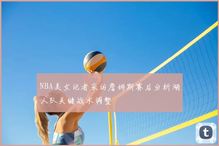 NBA美女记者采访詹姆斯赛后分析湖人队关键战术调整