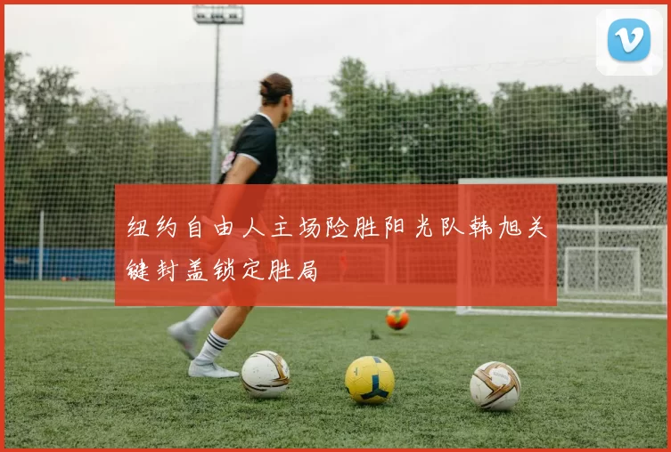 纽约自由人主场险胜阳光队韩旭关键封盖锁定胜局